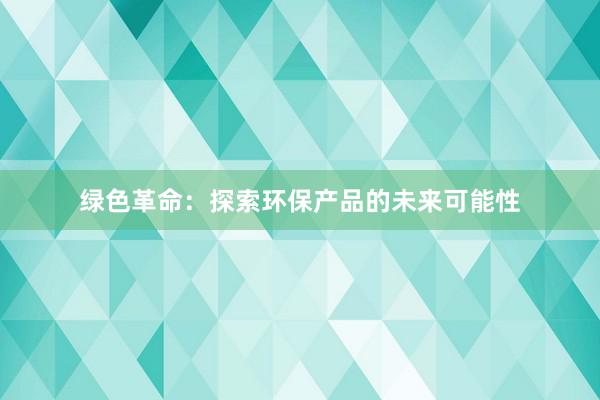 绿色革命：探索环保产品的未来可能性