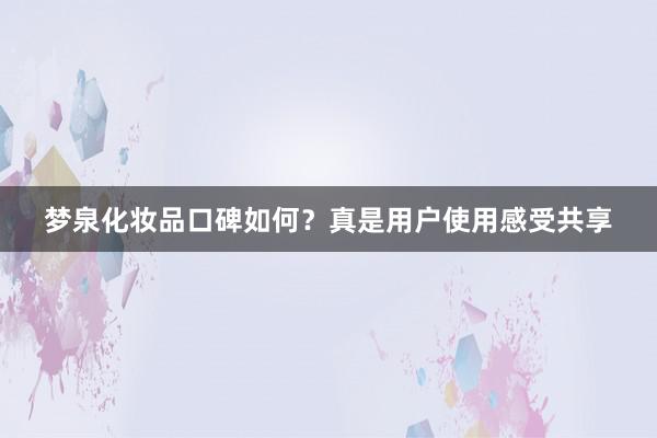 梦泉化妆品口碑如何？真是用户使用感受共享